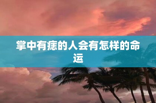 掌中有痣的人会有怎样的命运