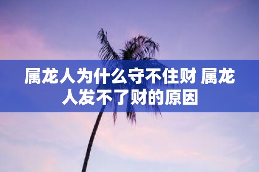 属龙人为什么守不住财 属龙人发不了财的原因