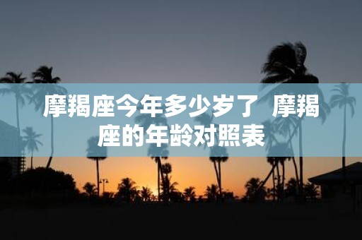 摩羯座今年多少岁了 摩羯座的年龄对照表