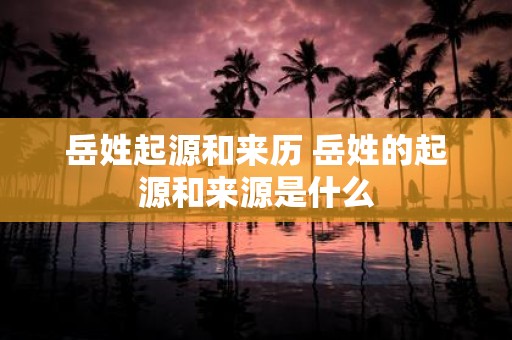 岳姓起源和来历 岳姓的起源和来源是什么