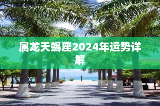 属龙天蝎座2025年运势详解