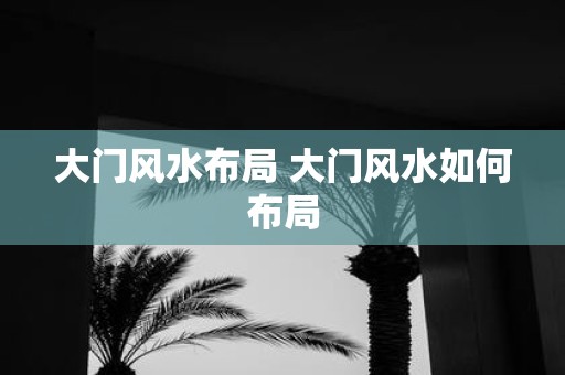 大门风水布局 大门风水如何布局