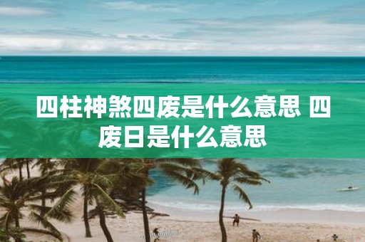 四柱神煞四废是什么意思 四废日是什么意思