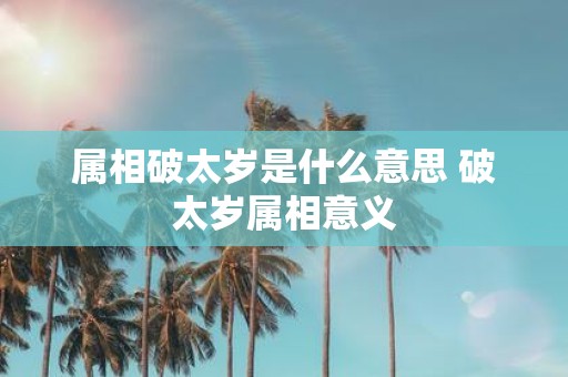 属相破太岁是什么意思 破太岁属相意义
