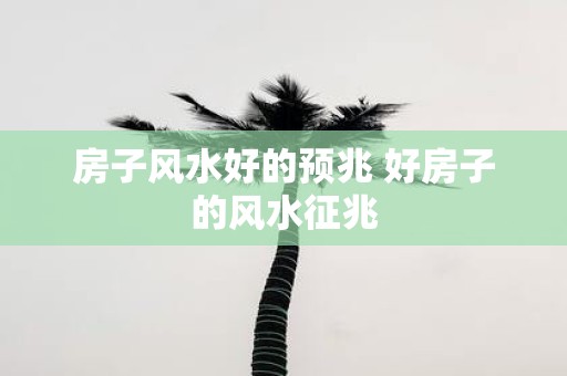房子风水好的预兆 好房子的风水征兆