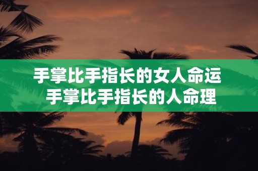手掌比手指长的女人命运 手掌比手指长的人命理