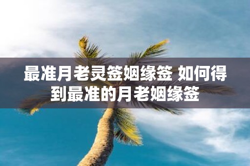 最准月老灵签姻缘签 如何得到最准的月老姻缘签
