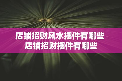 店铺招财风水摆件有哪些 店铺招财摆件有哪些