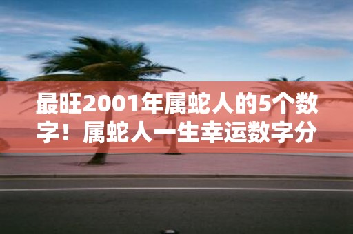 最旺2001年属蛇人的5个数字！属蛇人一生幸运数字分析