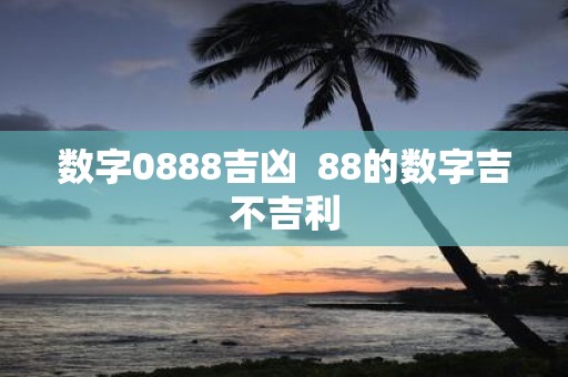 数字0888吉凶 88的数字吉不吉利