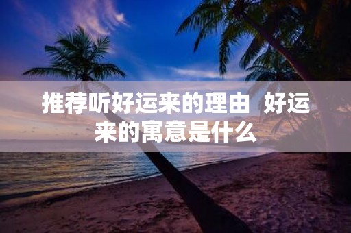 推荐听好运来的理由 好运来的寓意是什么