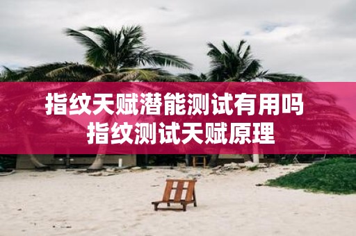 指纹天赋潜能测试有用吗 指纹测试天赋原理