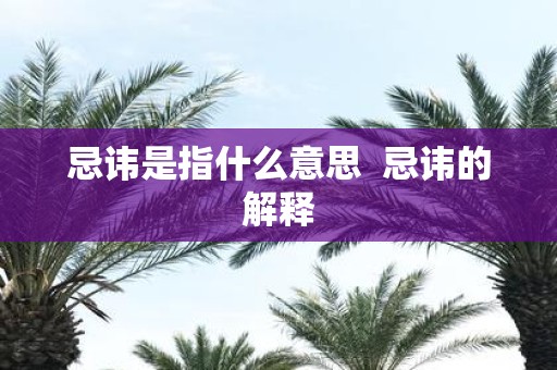 忌讳是指什么意思 忌讳的解释