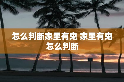 怎么判断家里有鬼 家里有鬼怎么判断