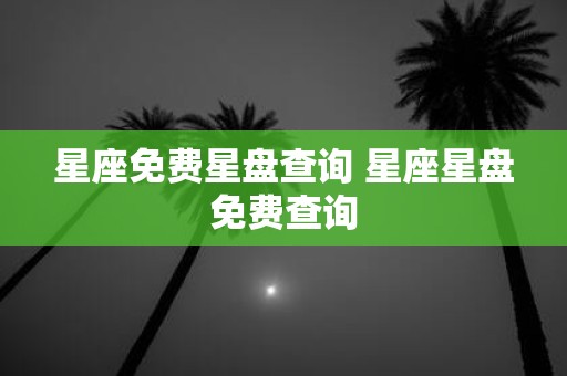 星座免费星盘查询 星座星盘免费查询