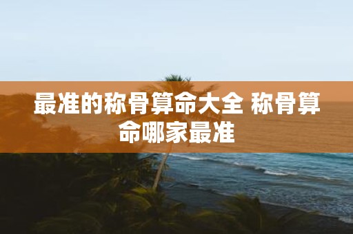 最准的称骨算命大全 称骨算命哪家最准