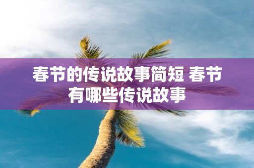 春节的传说故事简短 春节有哪些传说故事