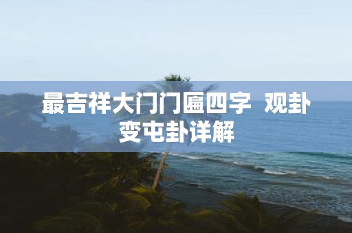 最吉祥大门门匾四字 观卦变屯卦详解