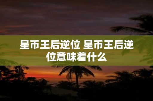 星币王后逆位 星币王后逆位意味着什么