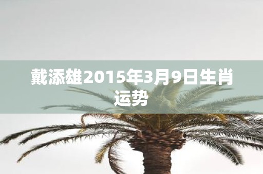 戴添雄2015年3月9日生肖运势