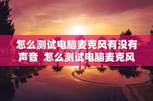 怎么测试电脑麦克风有没有声音 怎么测试电脑麦克风有没有声音