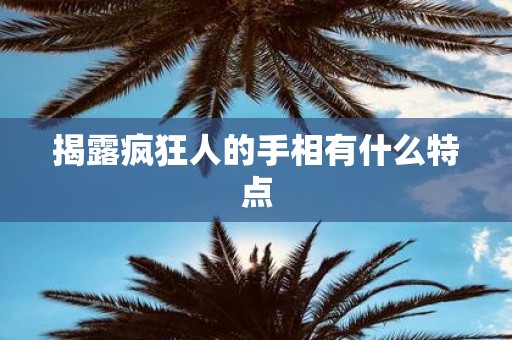 揭露疯狂人的手相有什么特点