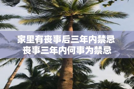 家里有丧事后三年内禁忌 丧事三年内何事为禁忌