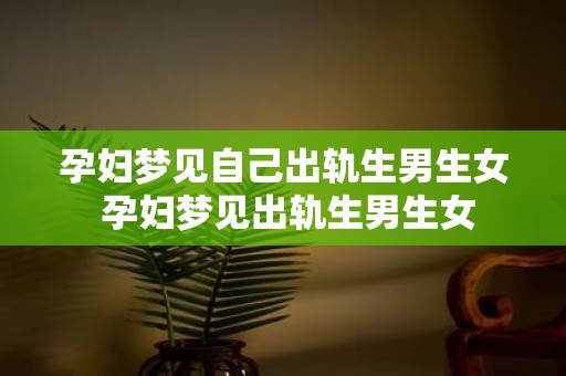 孕妇梦见自己出轨生男生女 孕妇梦见出轨生男生女