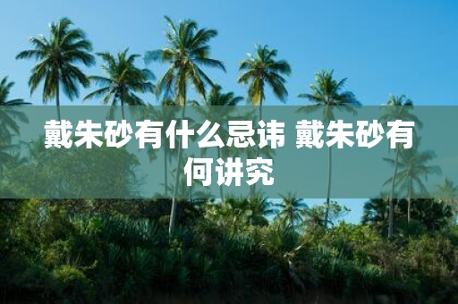 戴朱砂有什么忌讳 戴朱砂有何讲究
