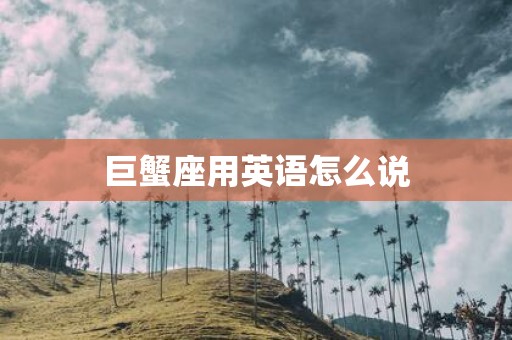 巨蟹座用英语怎么说