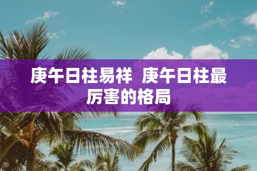 庚午日柱易祥 庚午日柱最厉害的格局