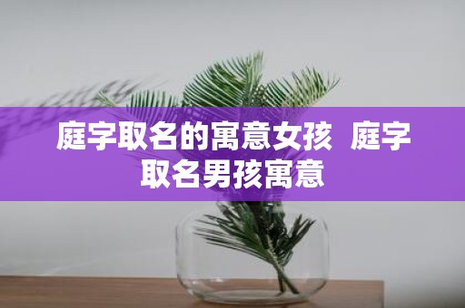 庭字取名的寓意女孩 庭字取名男孩寓意