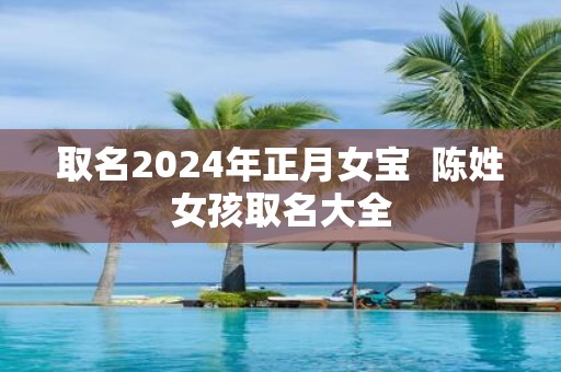 取名2025年正月女宝 陈姓女孩取名大全