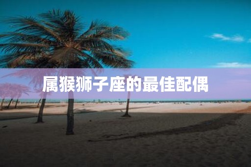 属猴狮子座的最佳配偶
