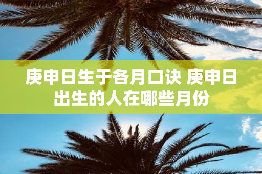 庚申日生于各月口诀 庚申日出生的人在哪些月份