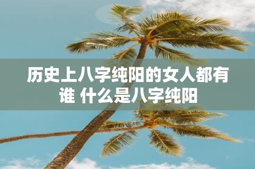 历史上八字纯阳的女人都有谁 什么是八字纯阳