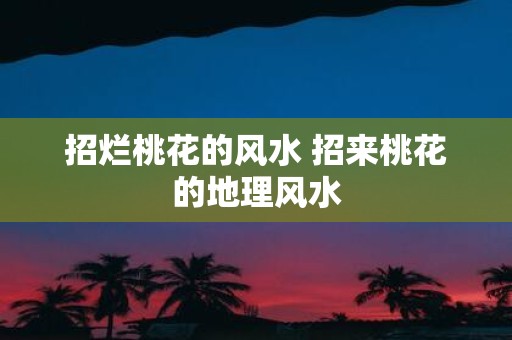 招烂桃花的风水 招来桃花的地理风水