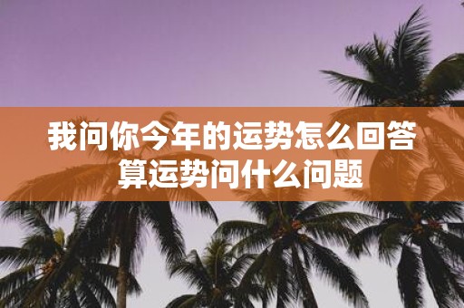我问你今年的运势怎么回答 算运势问什么问题