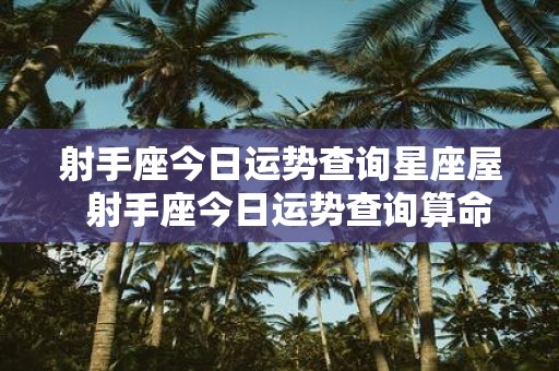 射手座今日运势查询星座屋 射手座今日运势查询算命先生