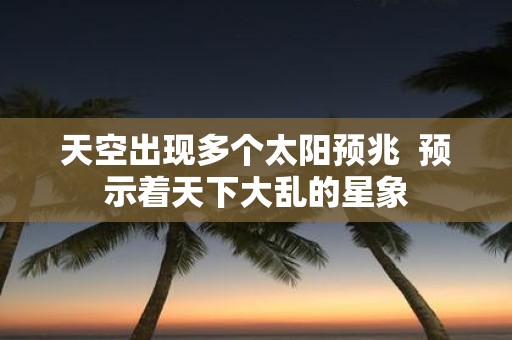 天空出现多个太阳预兆 预示着天下大乱的星象