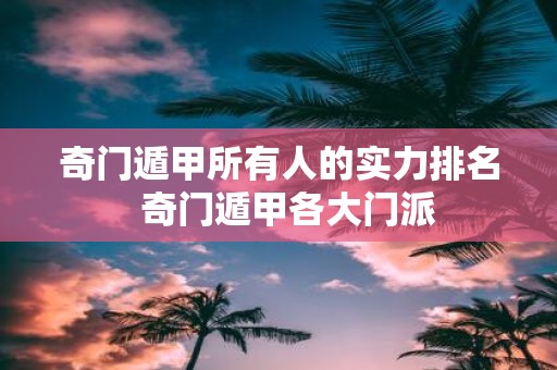 奇门遁甲所有人的实力排名 奇门遁甲各大门派