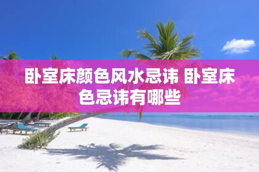 卧室床颜色风水忌讳 卧室床色忌讳有哪些