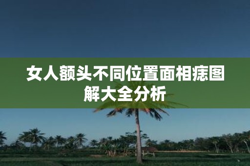 女人额头不同位置面相痣图解大全分析