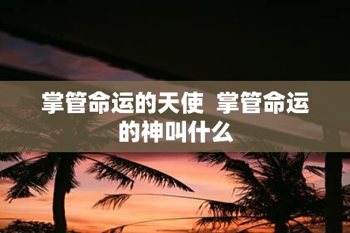 掌管命运的天使 掌管命运的神叫什么