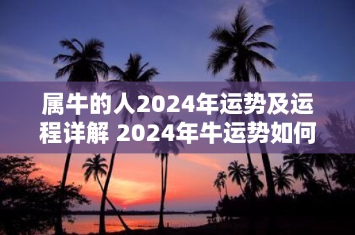 属牛的人2025年运势及运程详解 2025年牛运势如何