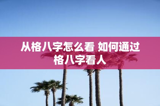 从格八字怎么看 如何通过格八字看人
