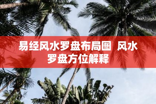 易经风水罗盘布局图 风水罗盘方位解释