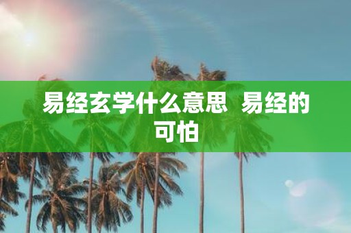 易经玄学什么意思 易经的可怕