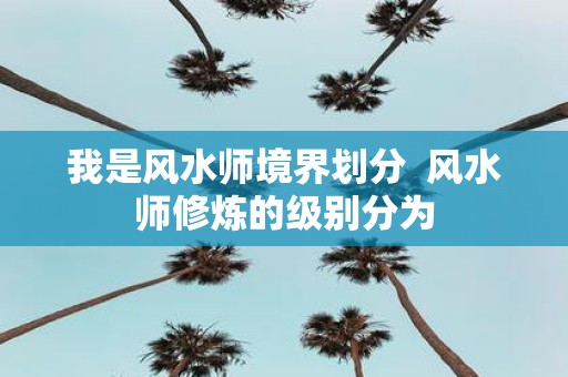 我是风水师境界划分 风水师修炼的级别分为