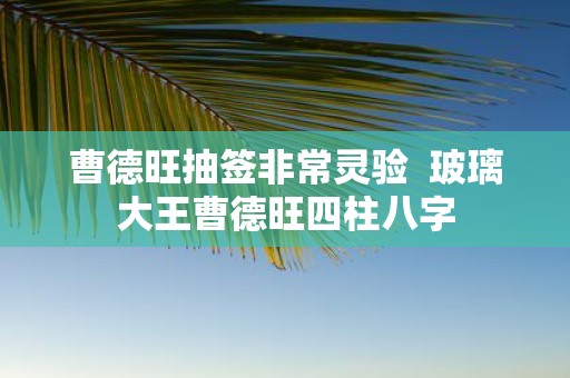 曹德旺抽签非常灵验 玻璃大王曹德旺四柱八字